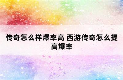 传奇怎么样爆率高 西游传奇怎么提高爆率